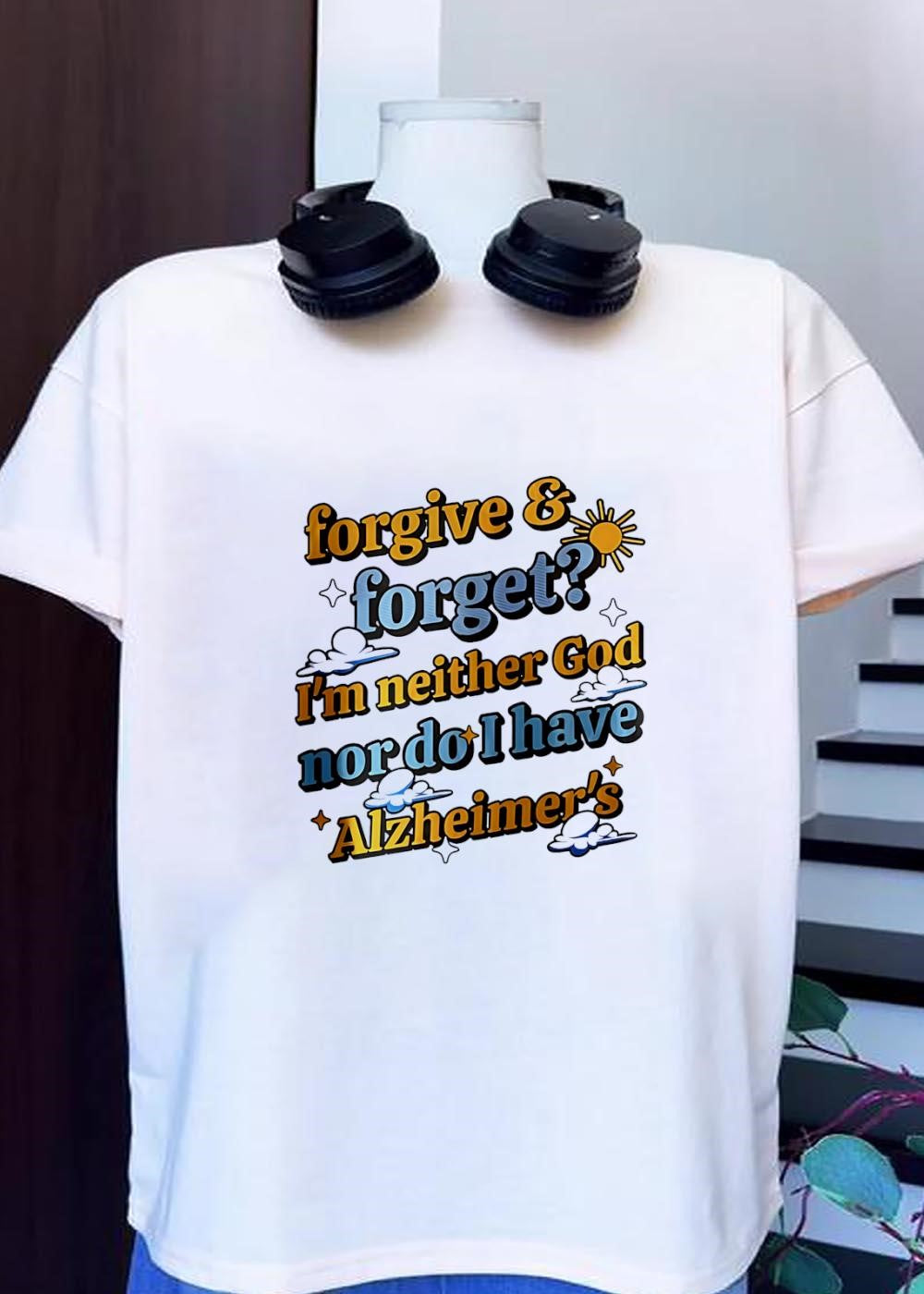 Forgive and Forget I’m neither God nor do I have Alzheimer’s T-Shirt