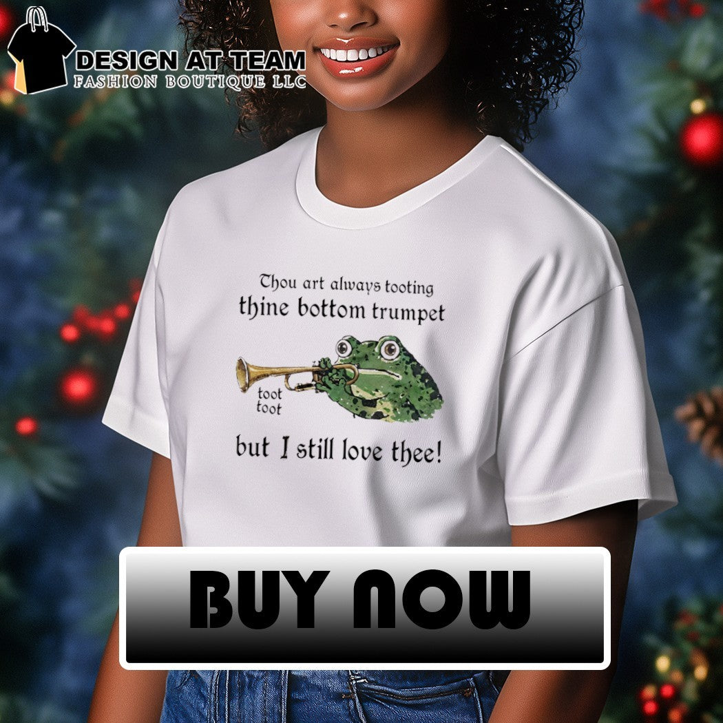 Frog thou art always tooting thine bottom trumpet toot toot but I still love thee shirt
