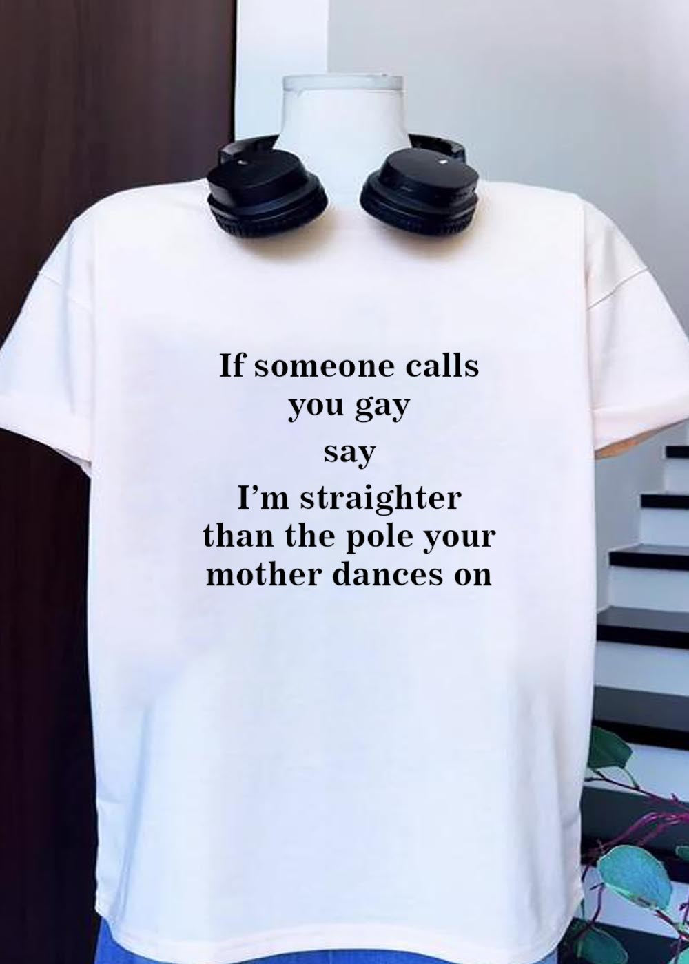 Funny Comeback I Am Straighter Than the Pole Your Mother Dances On T-Shirt