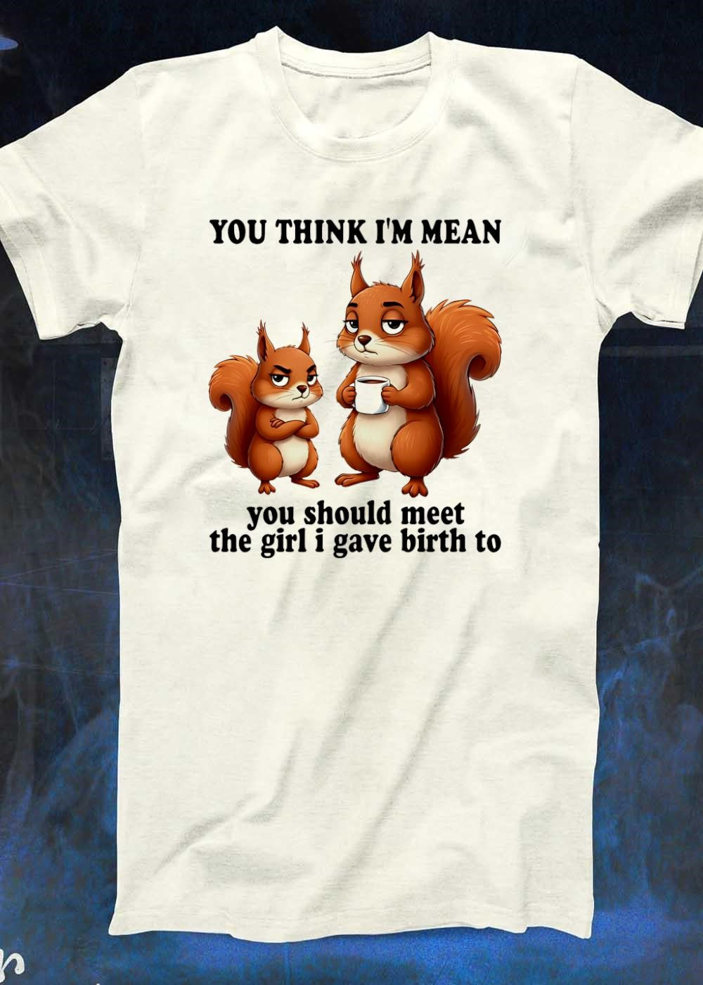 Funny Parenting Graphic You Think Im Mean Should Meet The Girl I Gave Birth To T-Shirt
