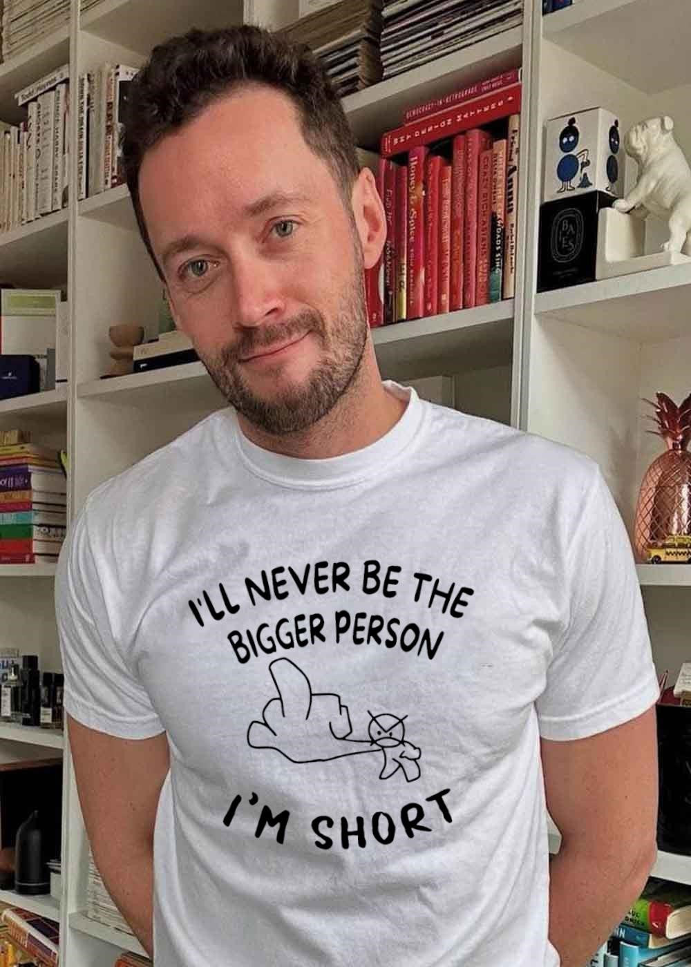 Funny Rude Sarcastic Phrase I Will Never Be the Bigger Person I Am Short T-Shirt