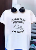 Funny Rude Sarcastic Phrase I Will Never Be the Bigger Person I Am Short T-Shirt