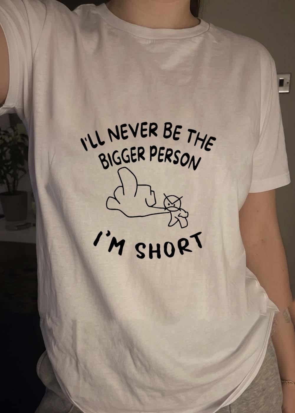 Funny Rude Sarcastic Phrase I Will Never Be the Bigger Person I Am Short T-Shirt