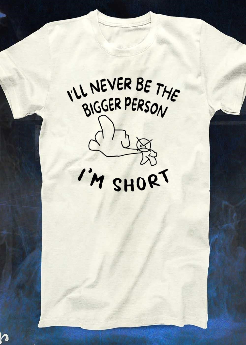 Funny Rude Sarcastic Phrase I Will Never Be the Bigger Person I Am Short T-Shirt