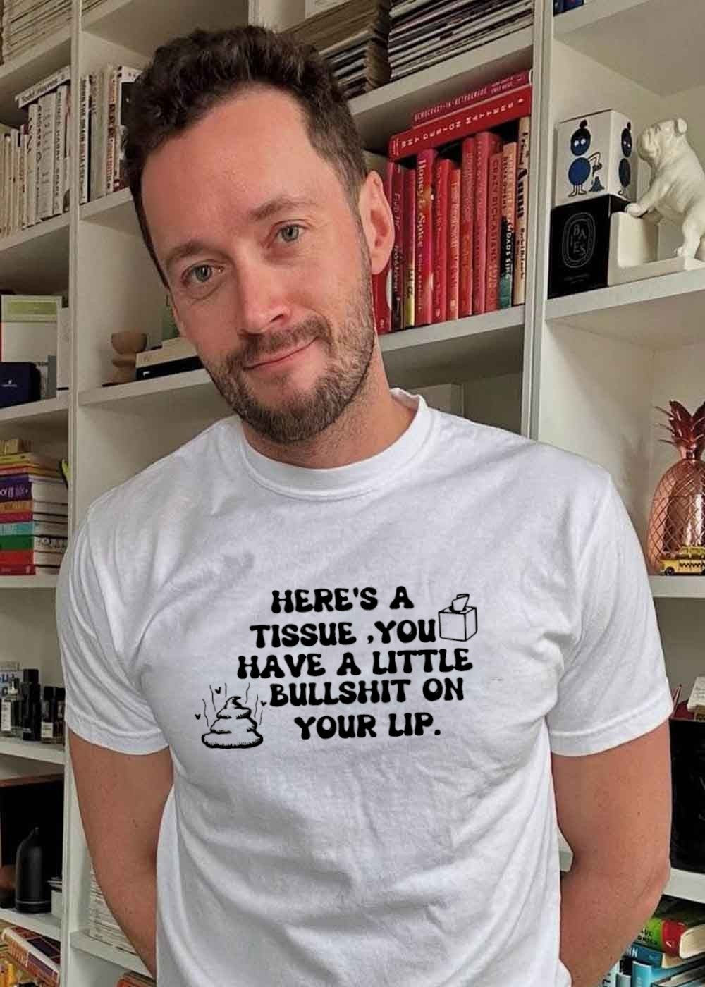 Funny Sarcastic Humor Here Is a Tissue You Have a Little Bullshit on Your Lip Shirt
