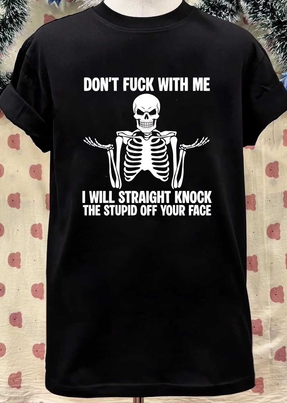 Funny Skeleton Graphic Don’t Fuck With Me I Will Straight Knock The Stupid Off Your Face T-Shirt