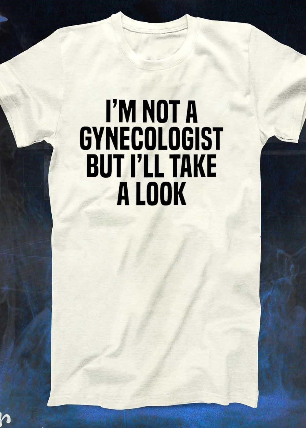 Funny Slogan Apparel I’m Not a Gynecologist But I’ll Take a Look T-Shirt