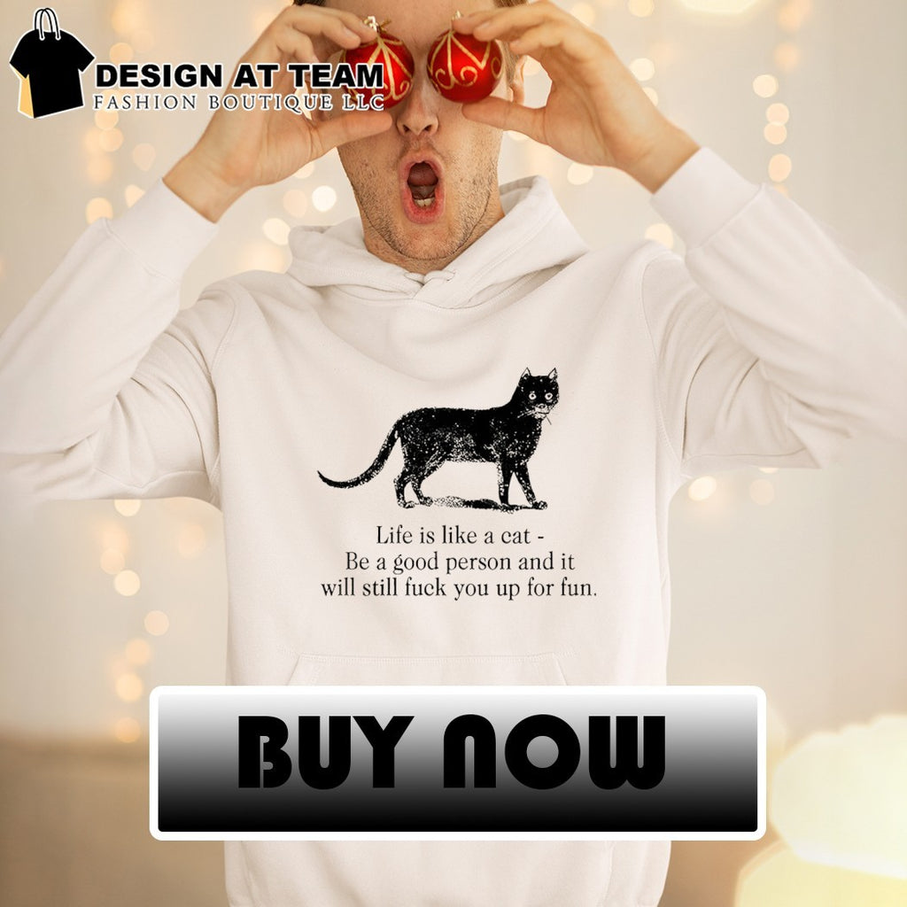 Funny dark cat life quote life is like a cat be a good person and it will still fuck you up for fun shirt