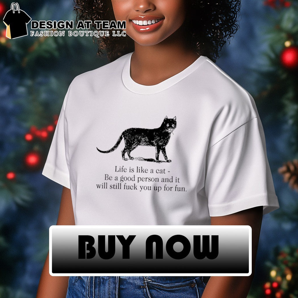 Funny dark cat life quote life is like a cat be a good person and it will still fuck you up for fun shirt