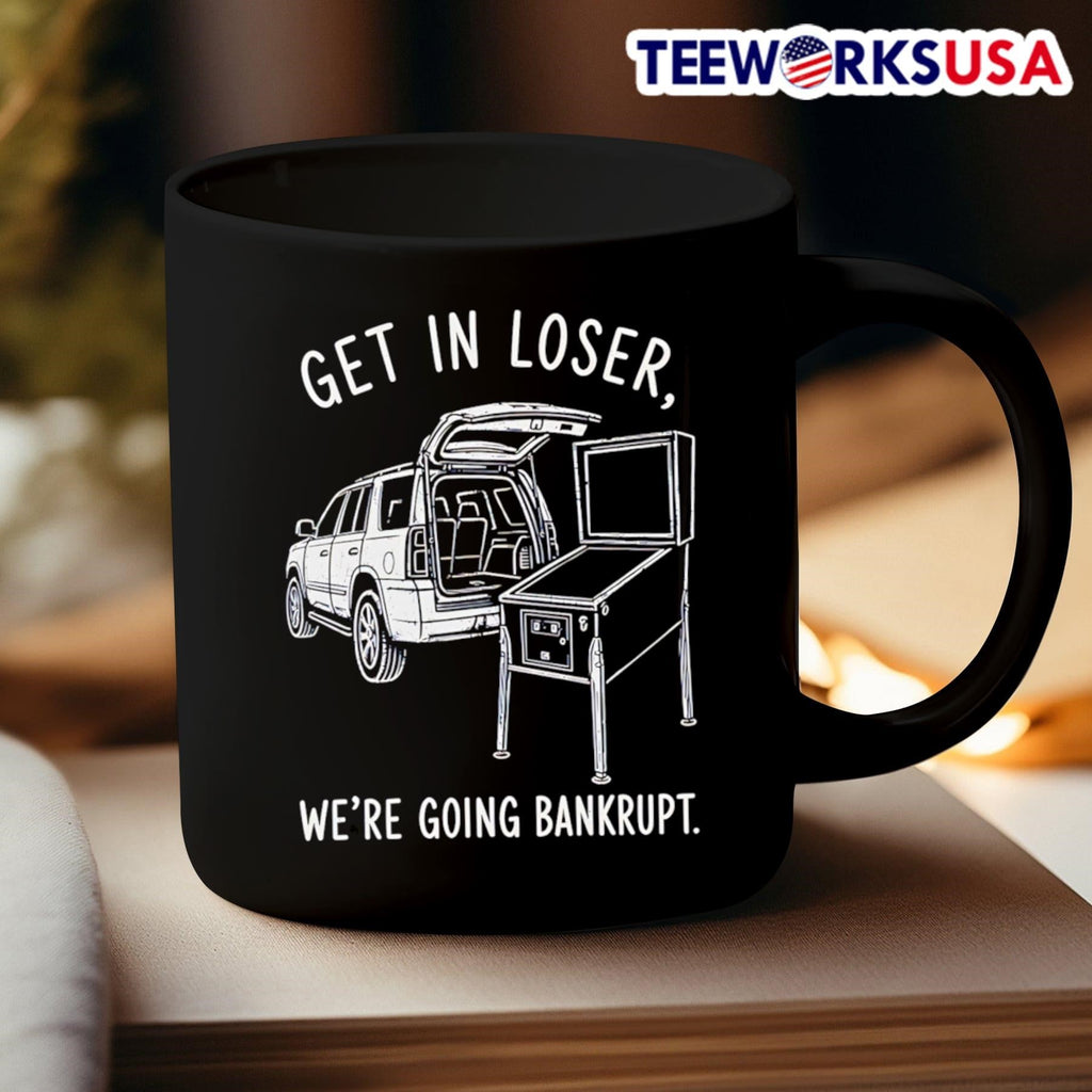 Get In Loser We’Re Going Bankrupt Pinball Machine Shirt