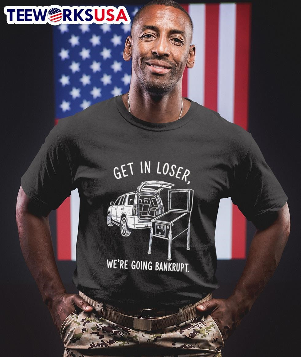 Get In Loser We’Re Going Bankrupt Pinball Machine Shirt