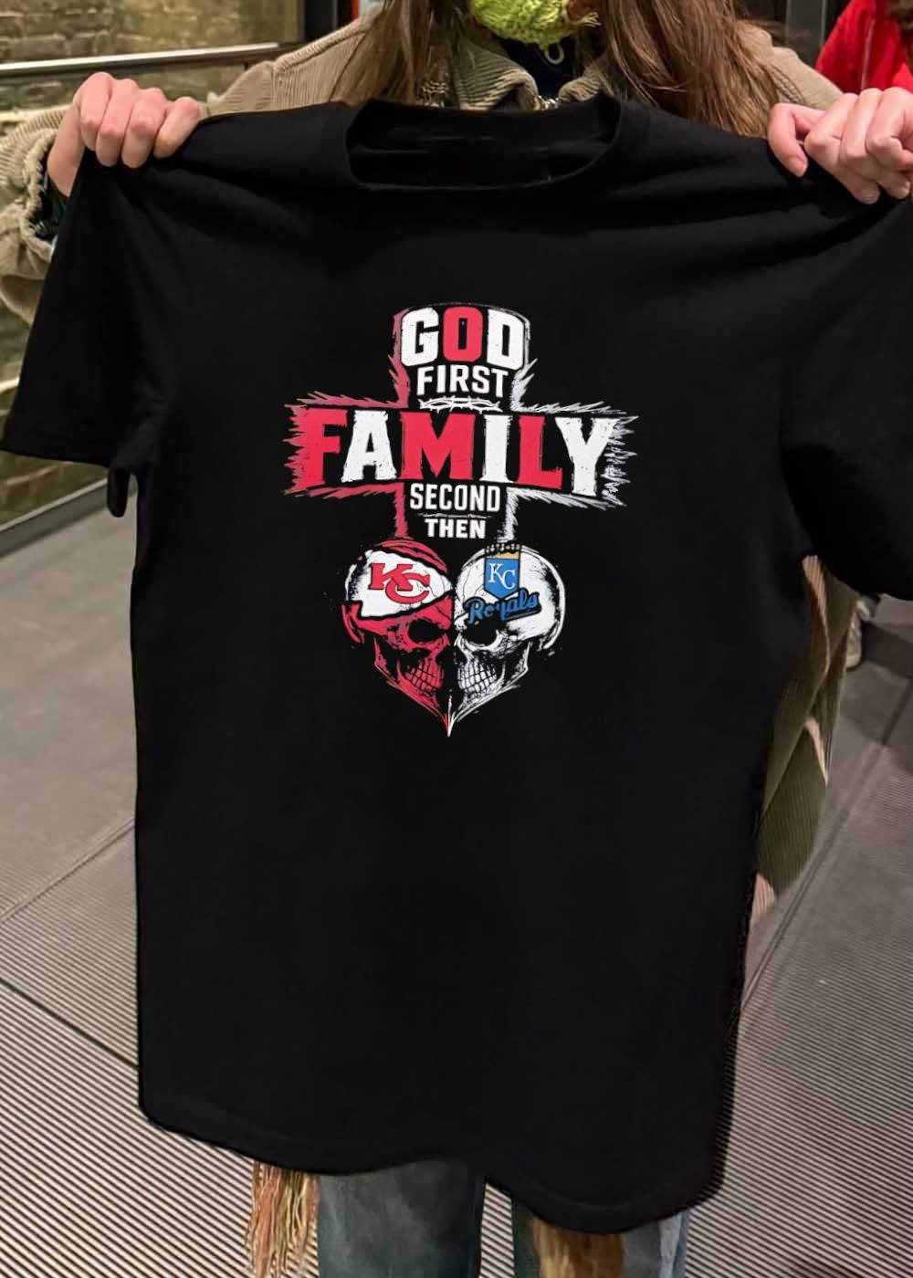 God First Family Second Then Kansas City Chiefs Kansas City Royals shirt