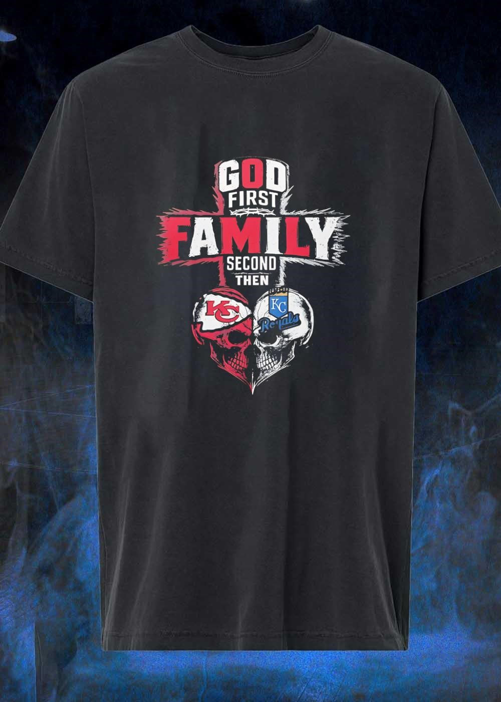 God First Family Second Then Kansas City Chiefs Kansas City Royals shirt