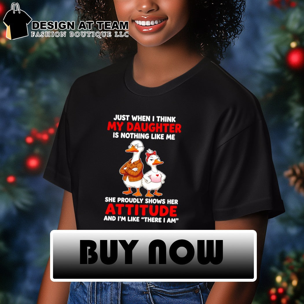 Goose just when I think my daughter is nothing like me she proudly shows her attitude and I’m like shirt
