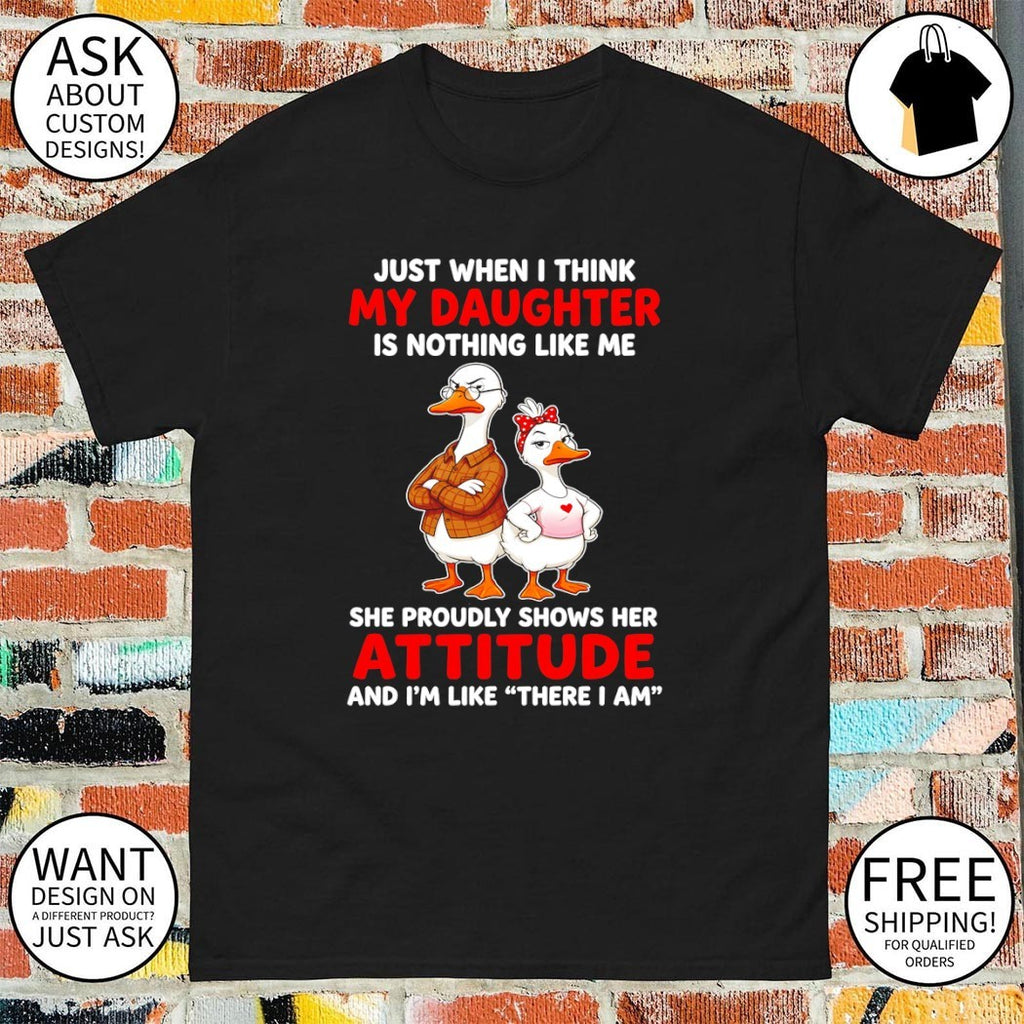 Goose just when I think my daughter is nothing like me she proudly shows her attitude and I’m like shirt