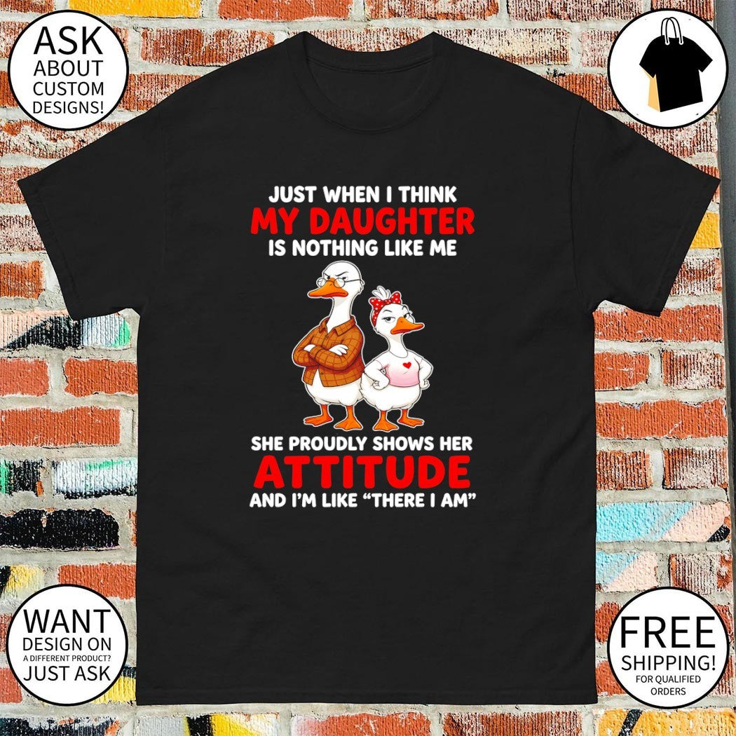 Goose just when I think my daughter is nothing like me she proudly shows her attitude and I’m like shirt