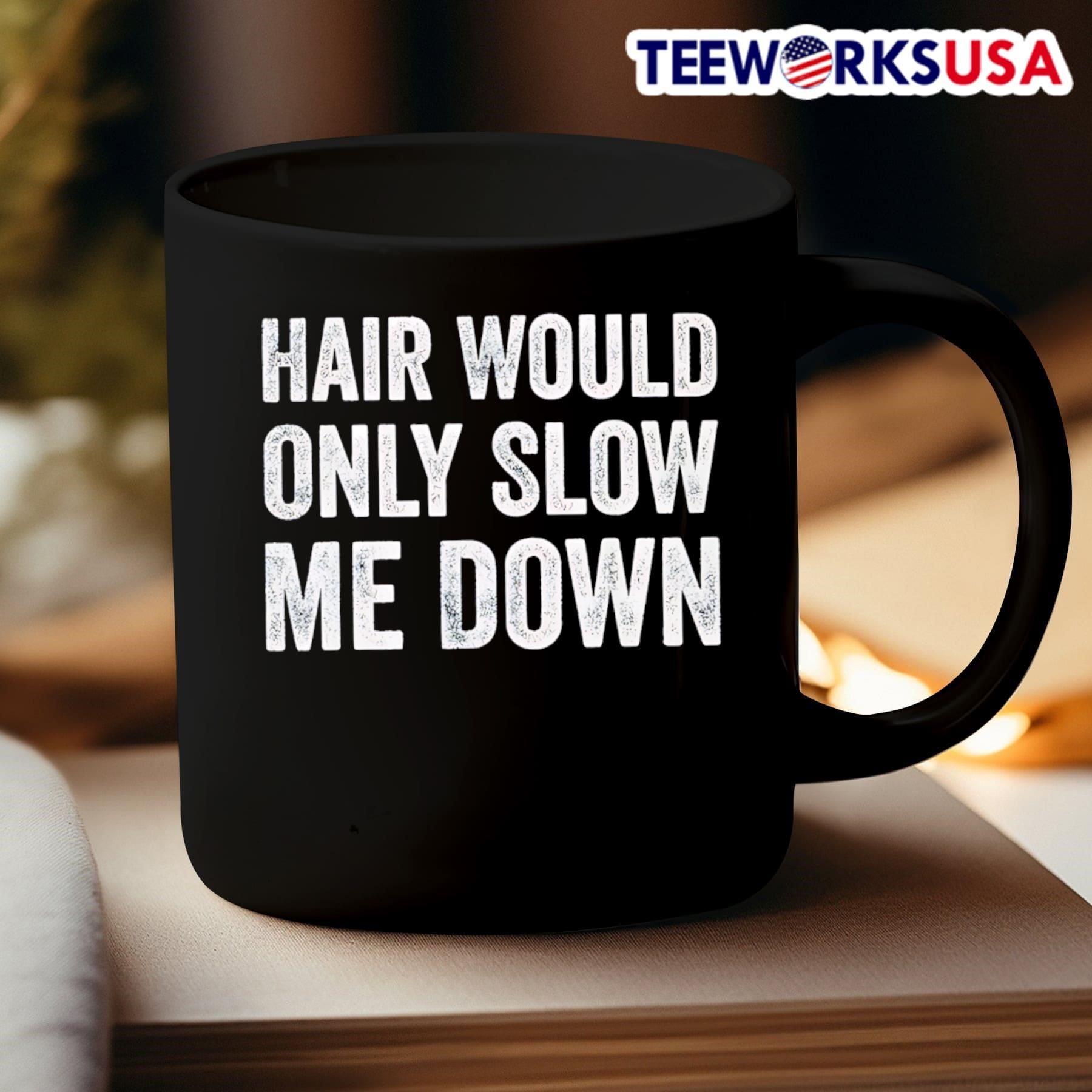 Hair Would Only Slow Me Down Shirt