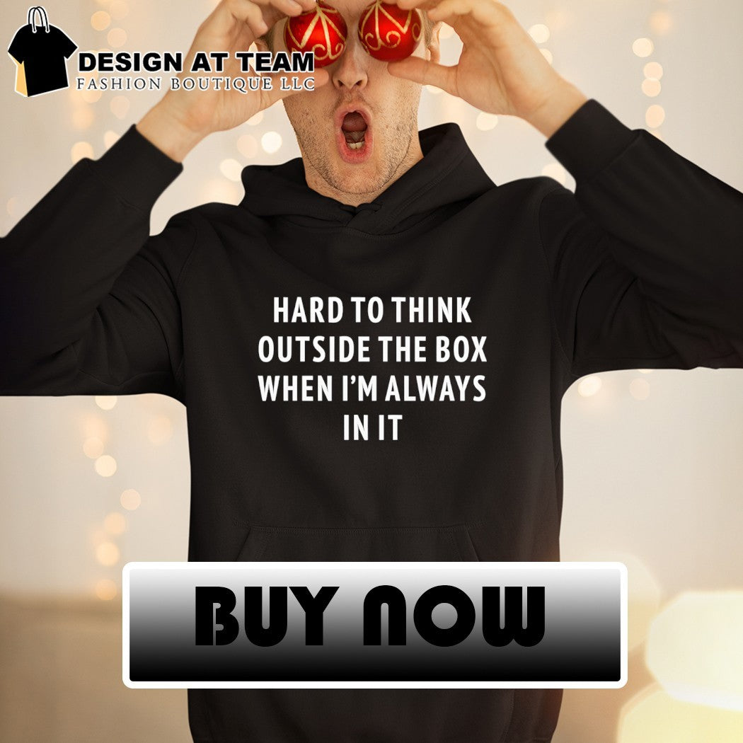 Hard to think outside the box when I’m always in it shirt
