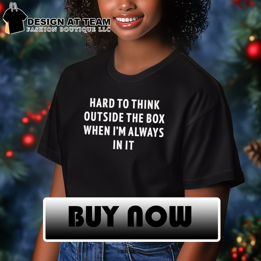 Hard to think outside the box when I’m always in it shirt