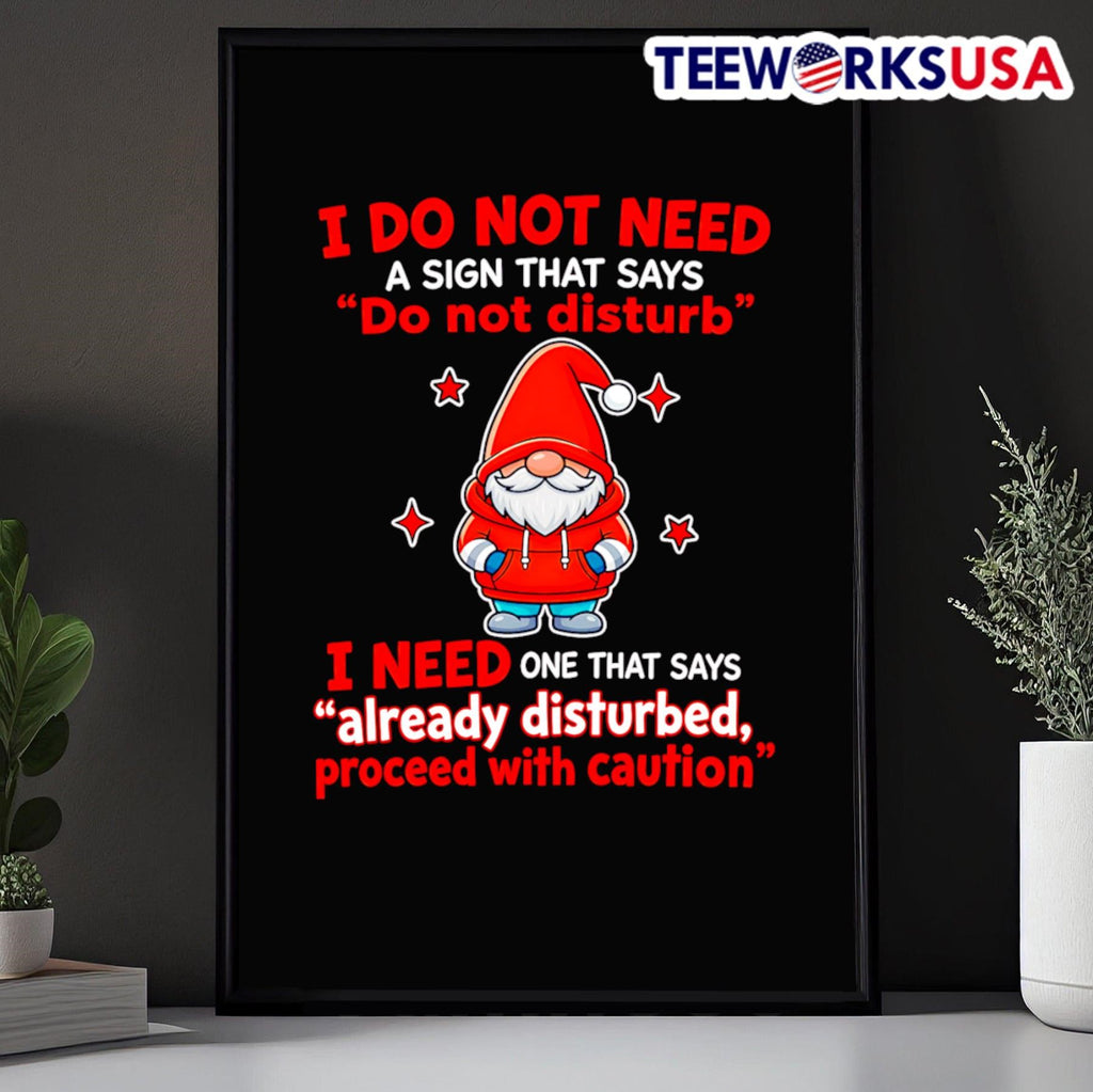 I Do Not Need A Sign That Says Do Not Disturb I Need One That Says Already Disturbed Proceed With Caution Gnome Shirt