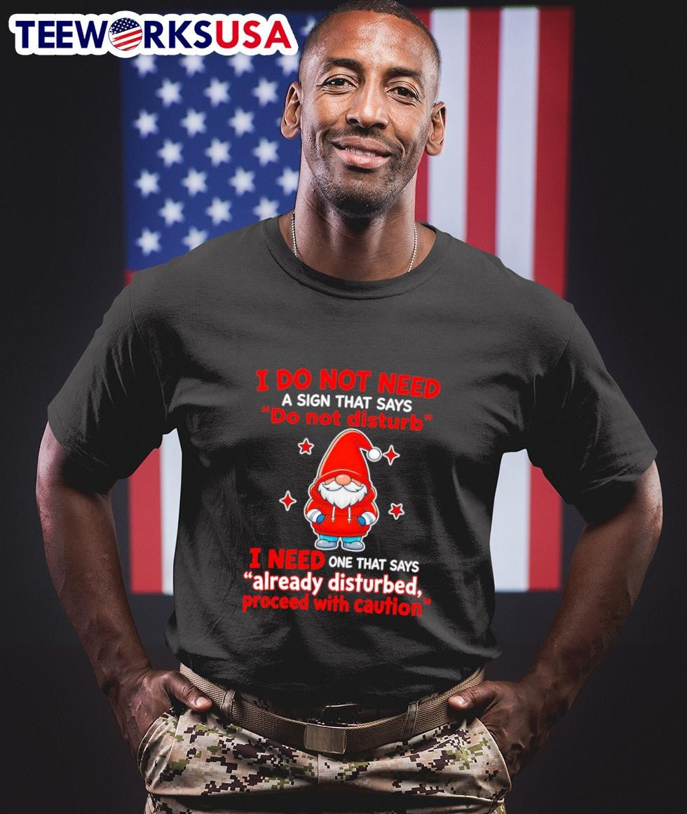 I Do Not Need A Sign That Says Do Not Disturb I Need One That Says Already Disturbed Proceed With Caution Gnome Shirt