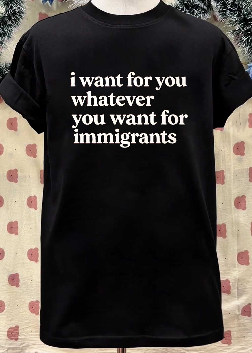 I Want for You Whatever You Want for Immigrants T-Shirt
