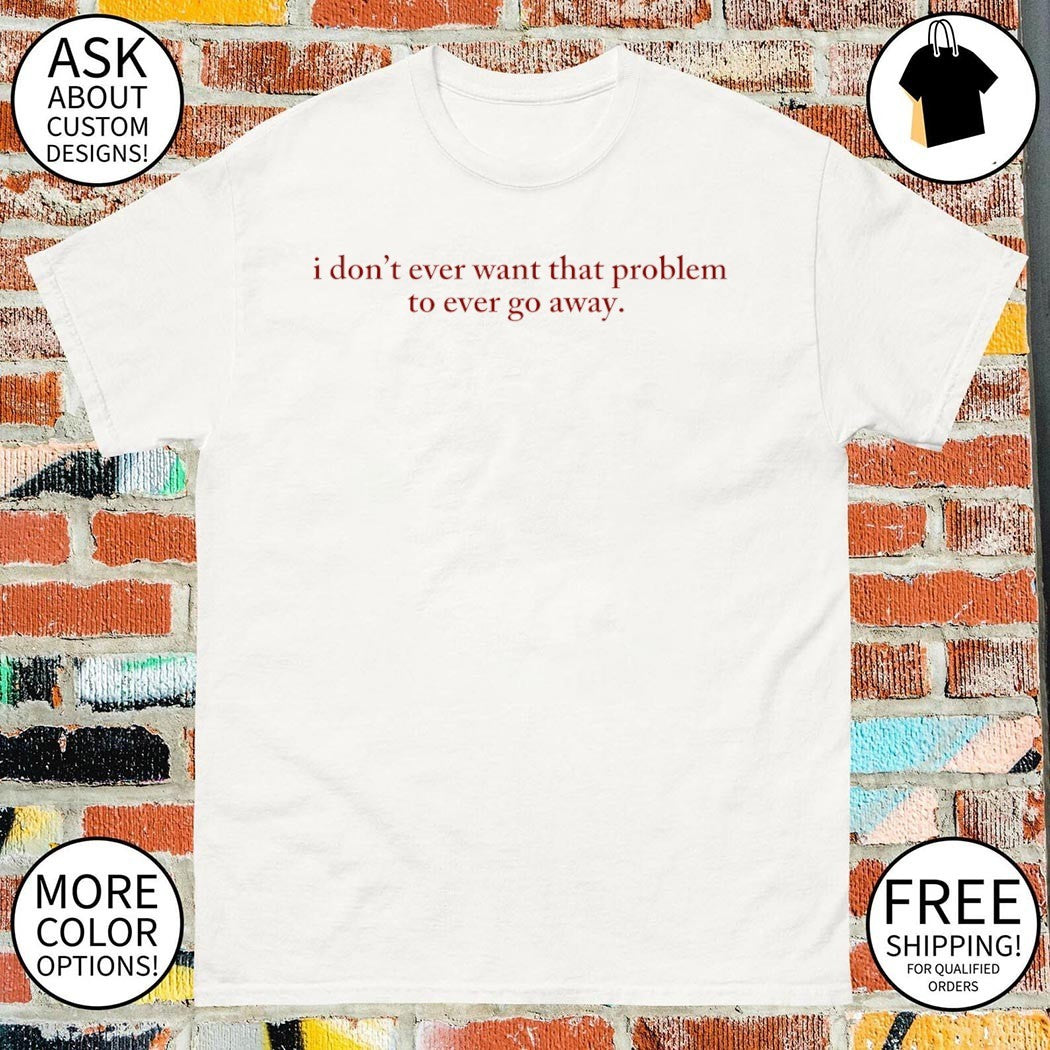I don’t ever Want That Problem to Ever Go Away Heated Rivalry Hockey Romance shirt