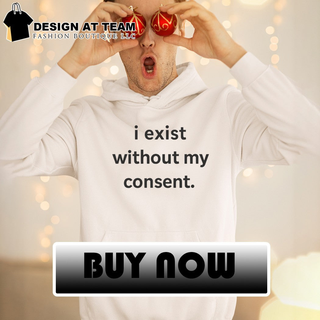 I exist without my consent shirt