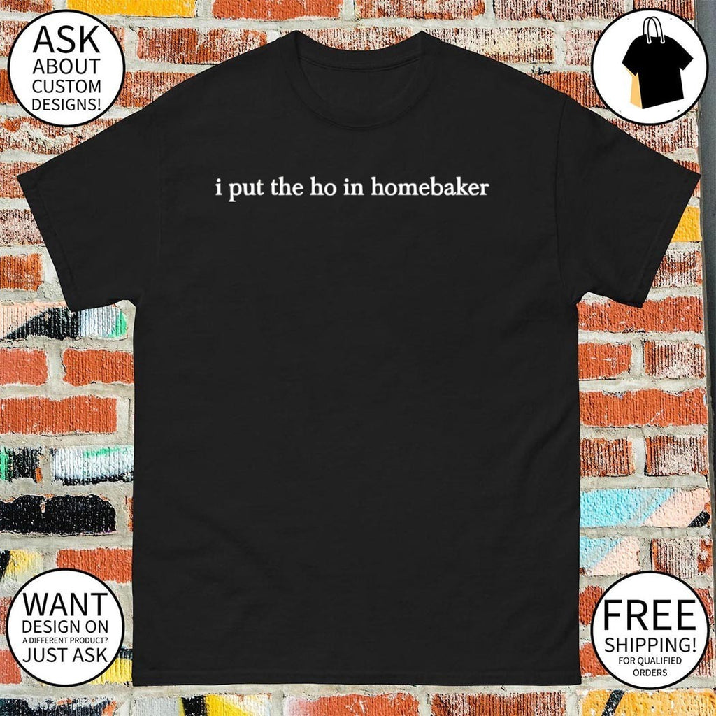 I put the ho in homebaker shirt