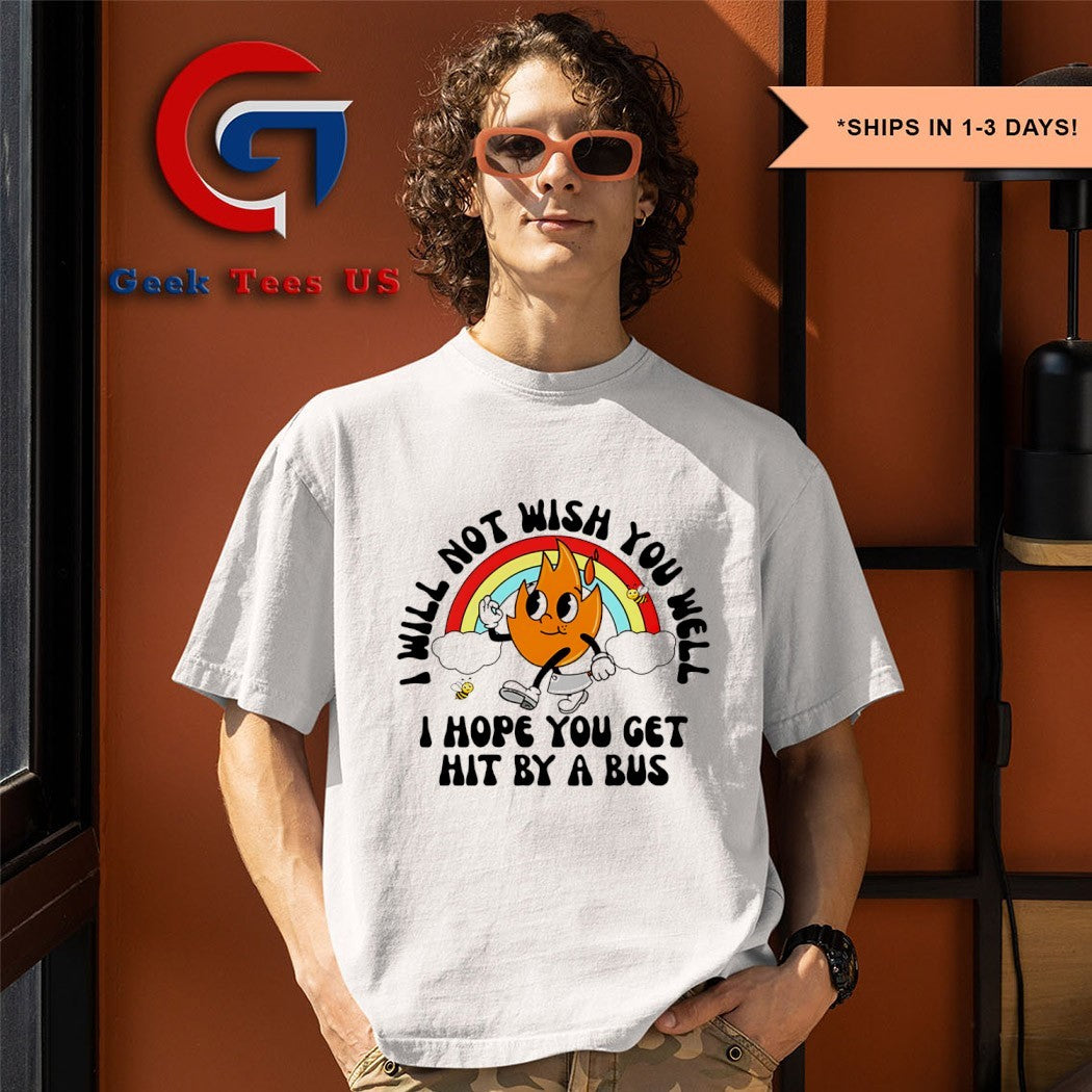 I will not wish you well I hope you get hit by a bus rainbow shirt