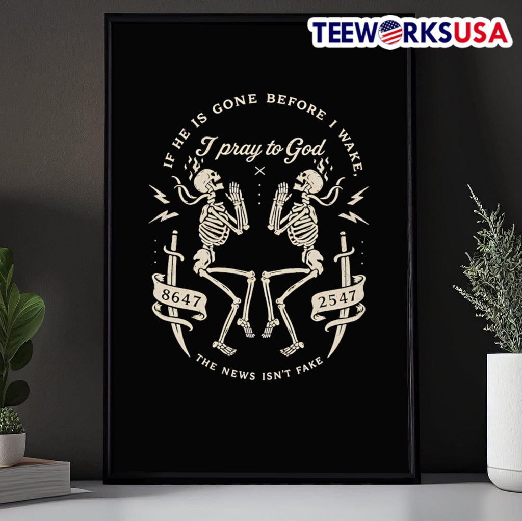 If He Is Gone Before I Wake I Pray To God 8647 2547 The News Isn’t Fake Skeletons Shirt