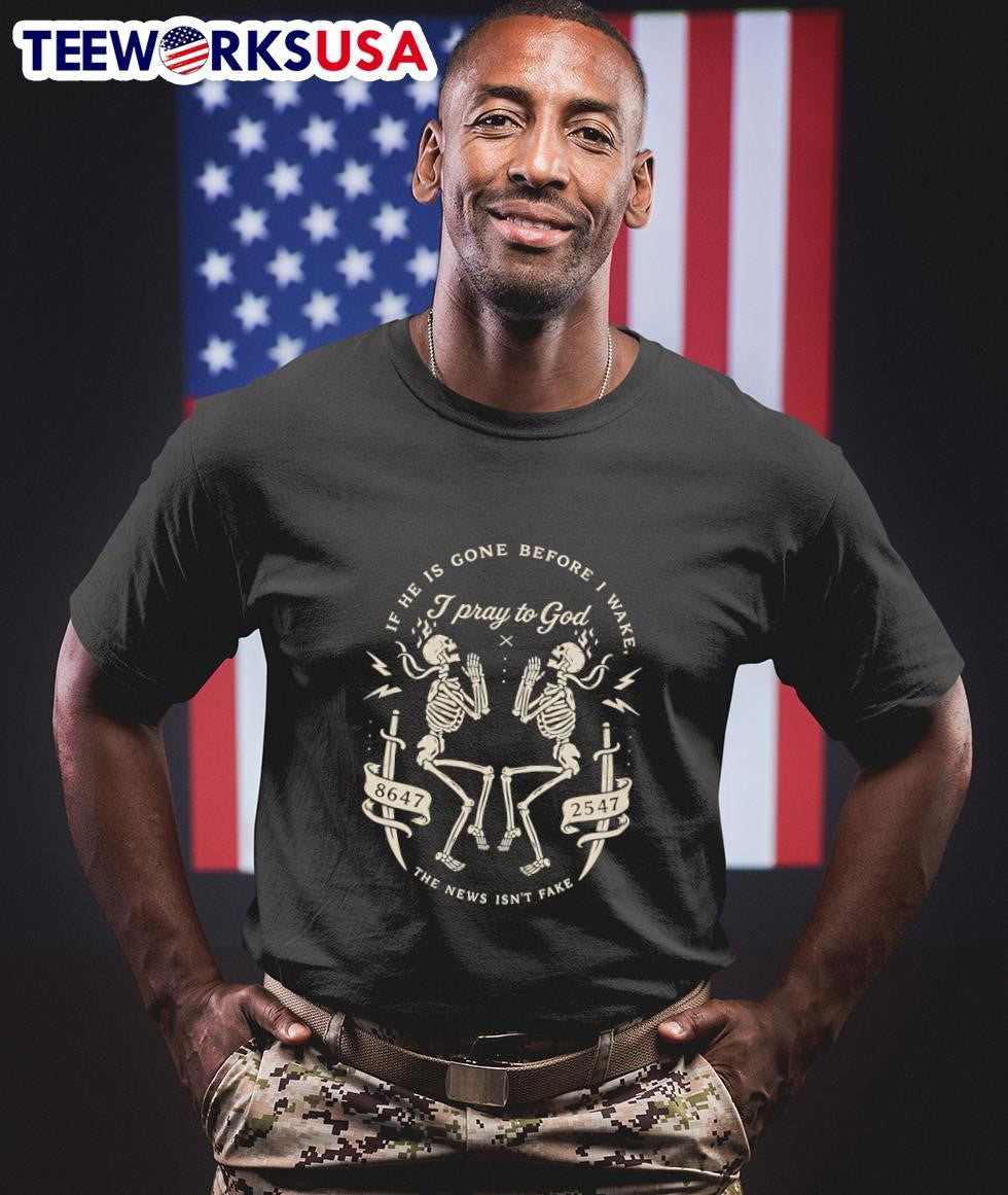 If He Is Gone Before I Wake I Pray To God 8647 2547 The News Isn’t Fake Skeletons Shirt