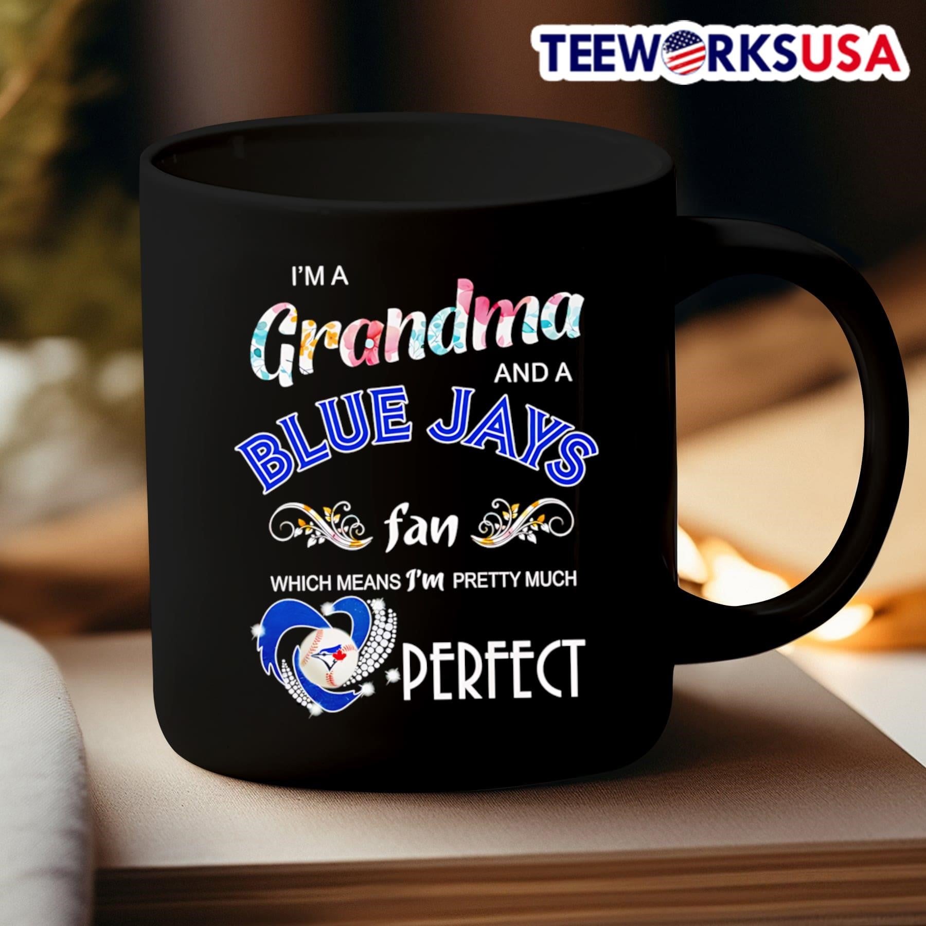 I’m A Grandma And A Blue Jays Fan Which Means I’m Pretty Much Perfect MLB Shirt
