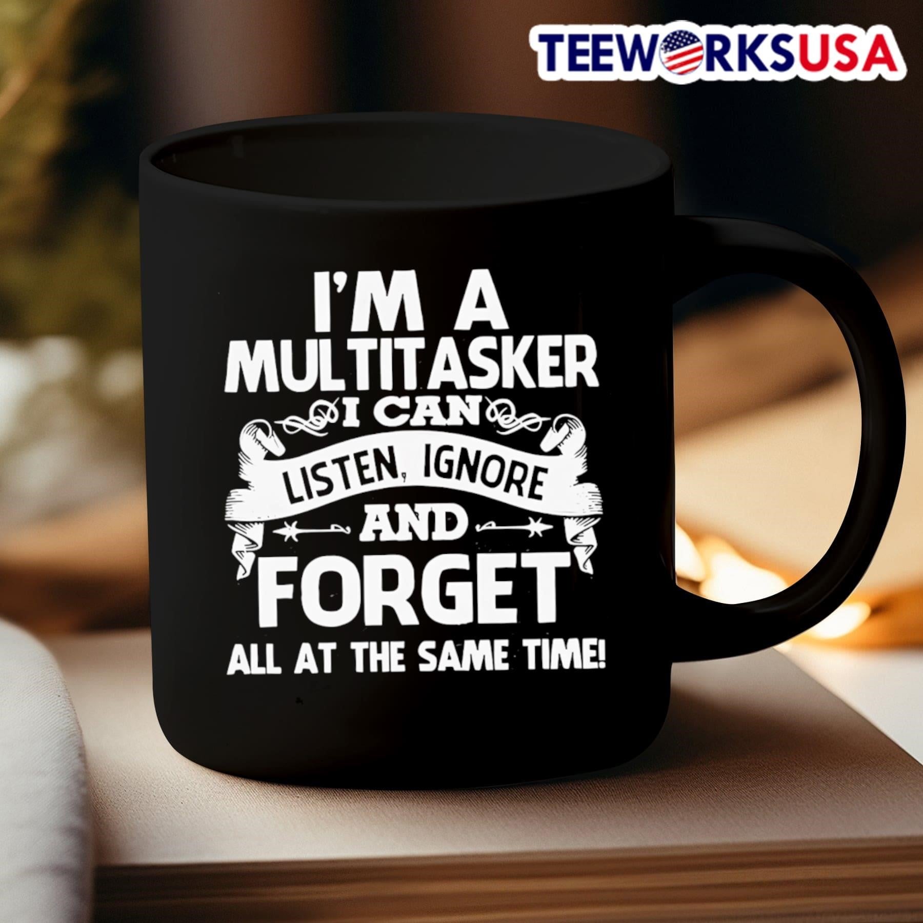 I’m A Multitasker I Can Listen Ignore And Forget All At The Same Time Shirt