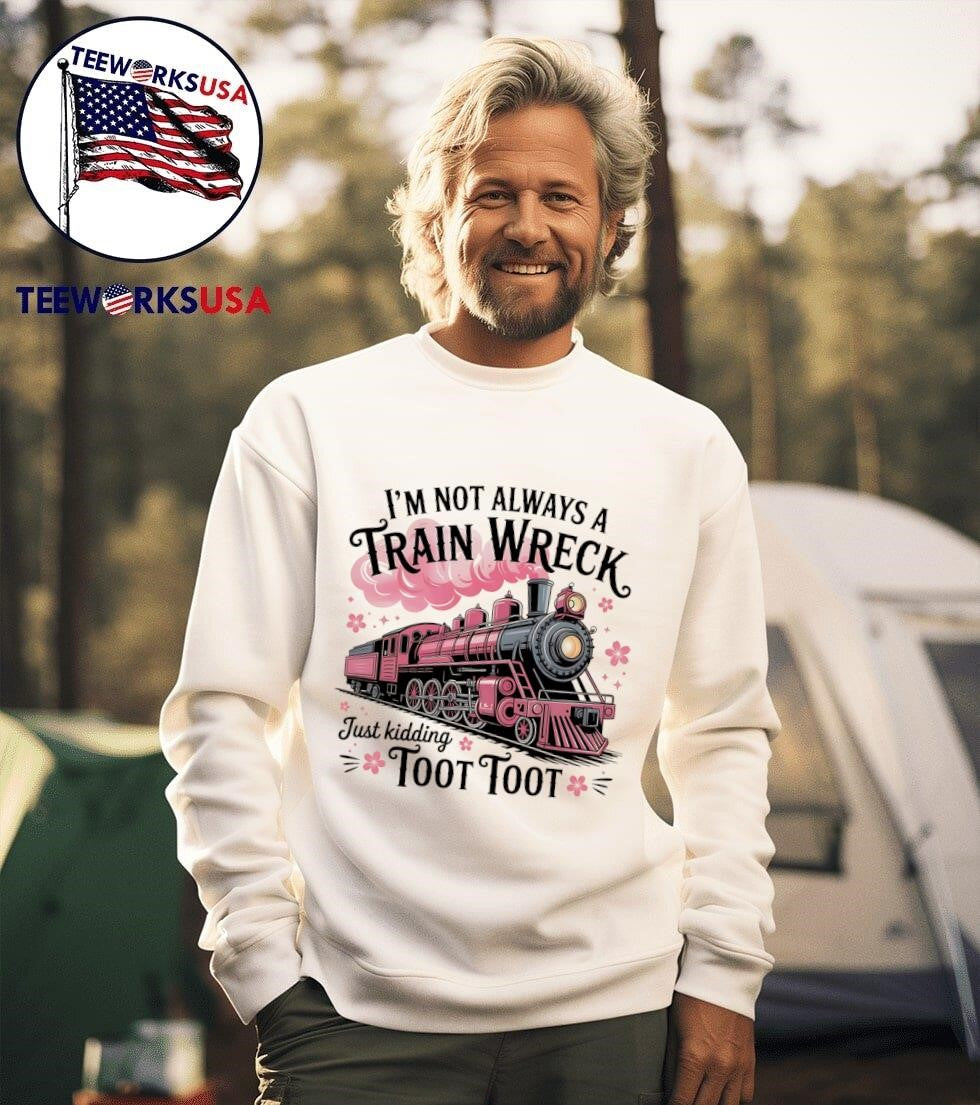 I’m Not Always A Train Wreck Just Kidding Toot Toot Train Shirt