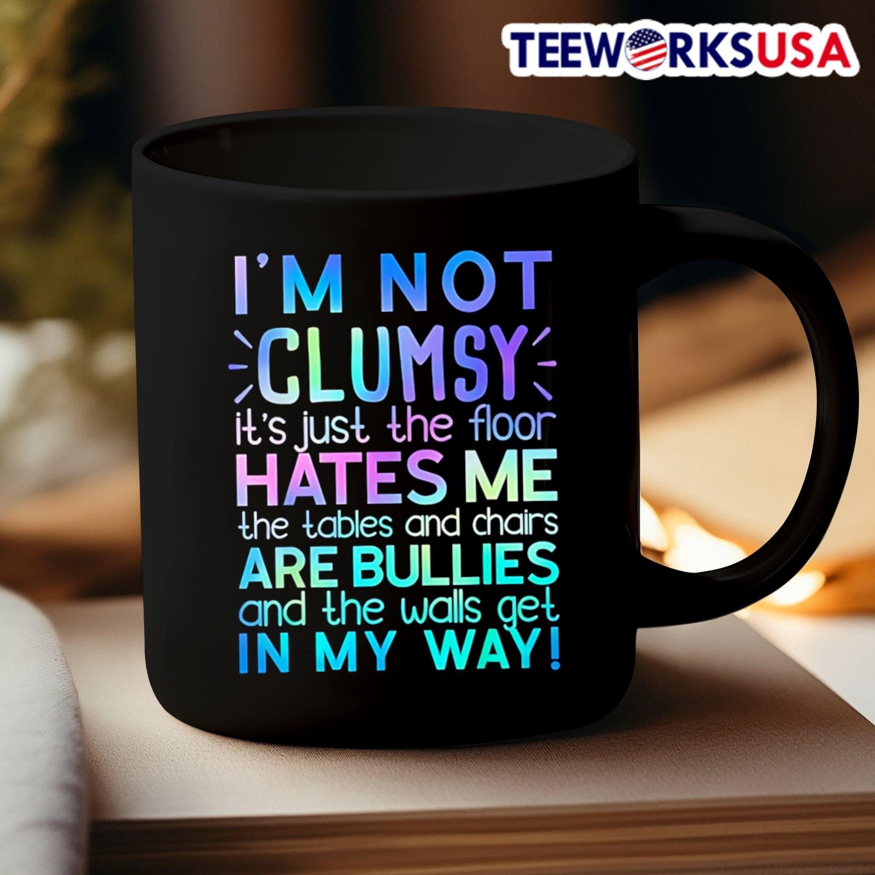 I’m Not Clumsy It’s Just The Floor Hates Me The Tables And Chairs Are Bullies And The Walls Get In My Way Shirt