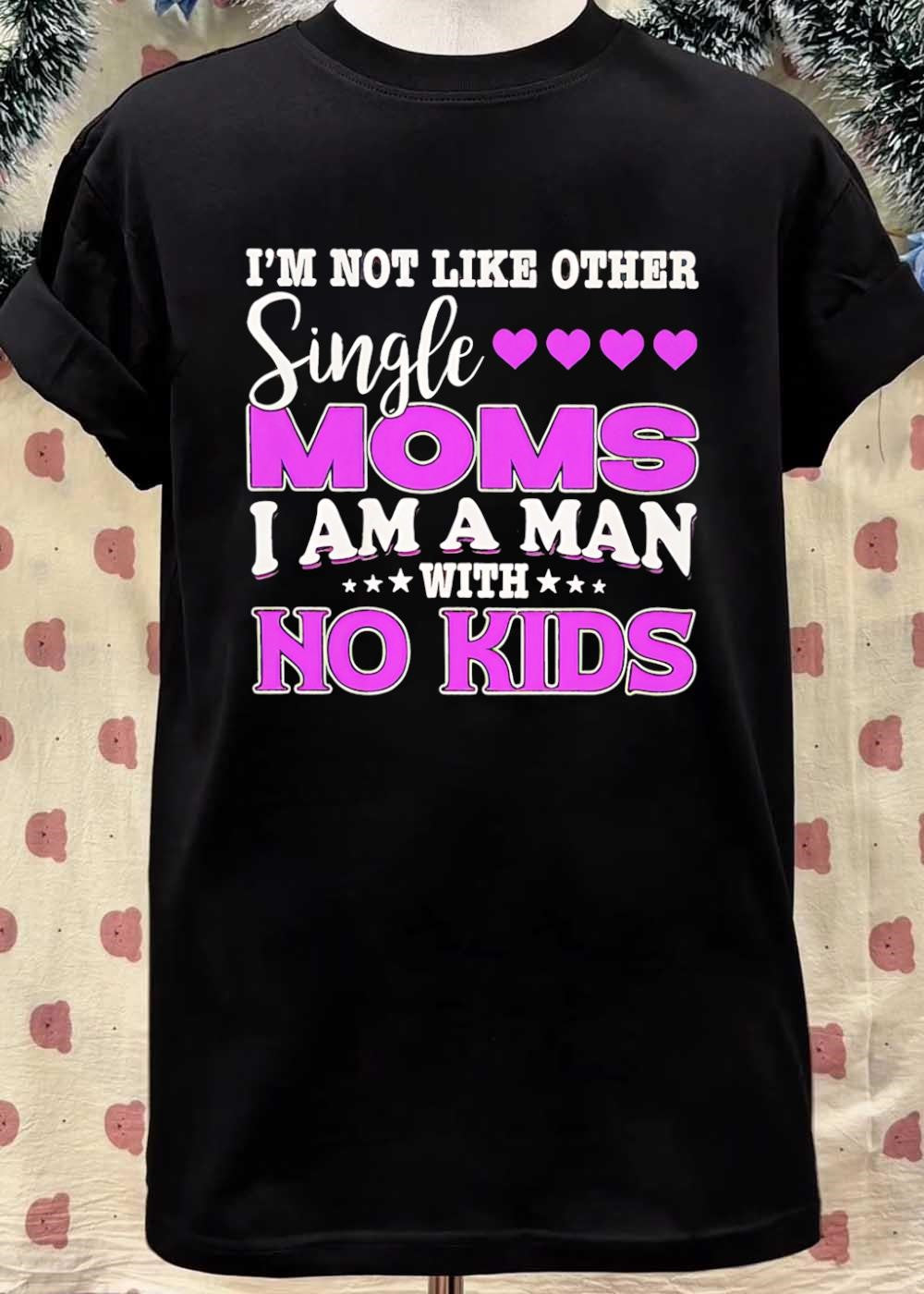 Im Not Like Other Single Moms I Am A Man With No Kids T-Shirt