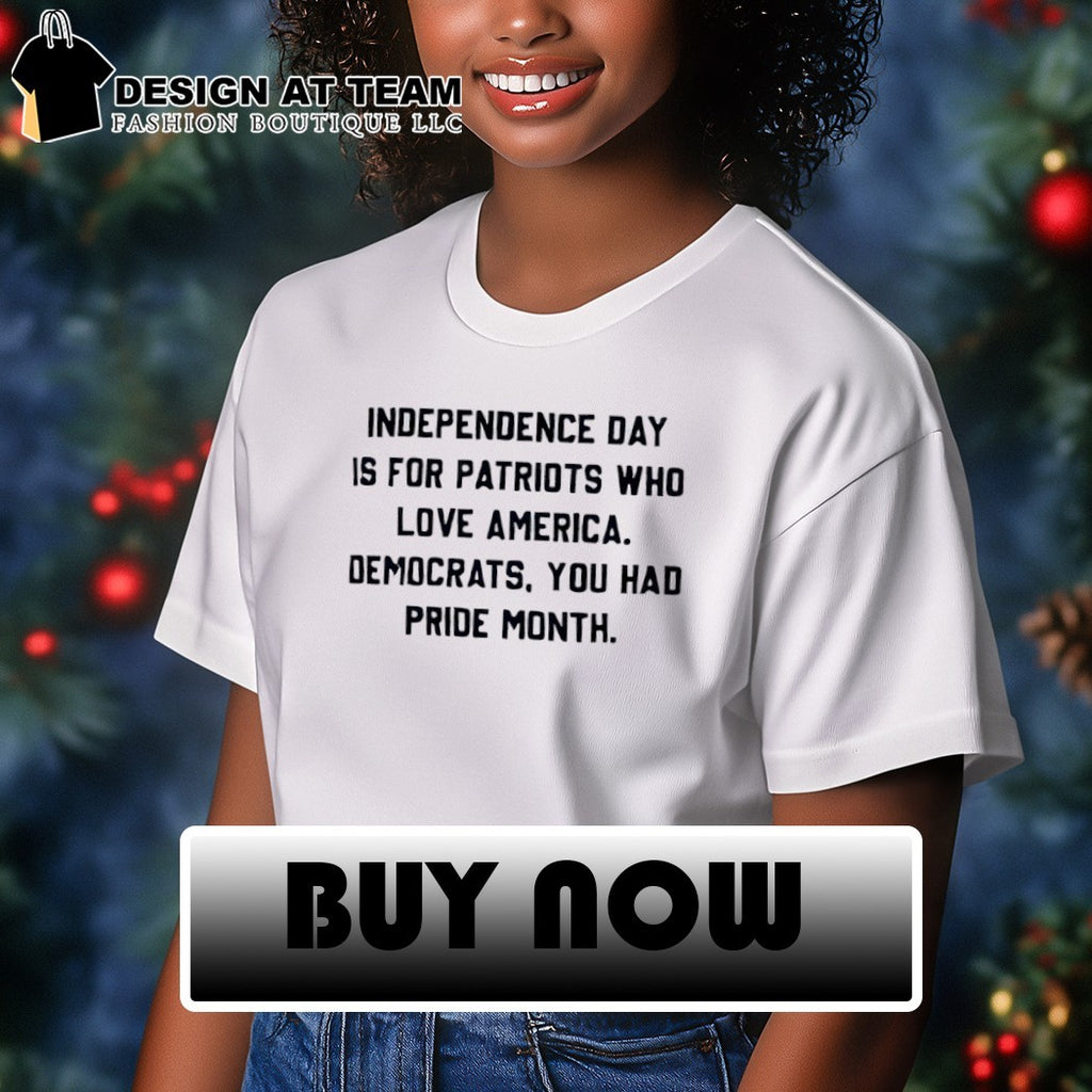 Independence Day Is For Patriots Who Love America Democrats You Had Pride Month shirt