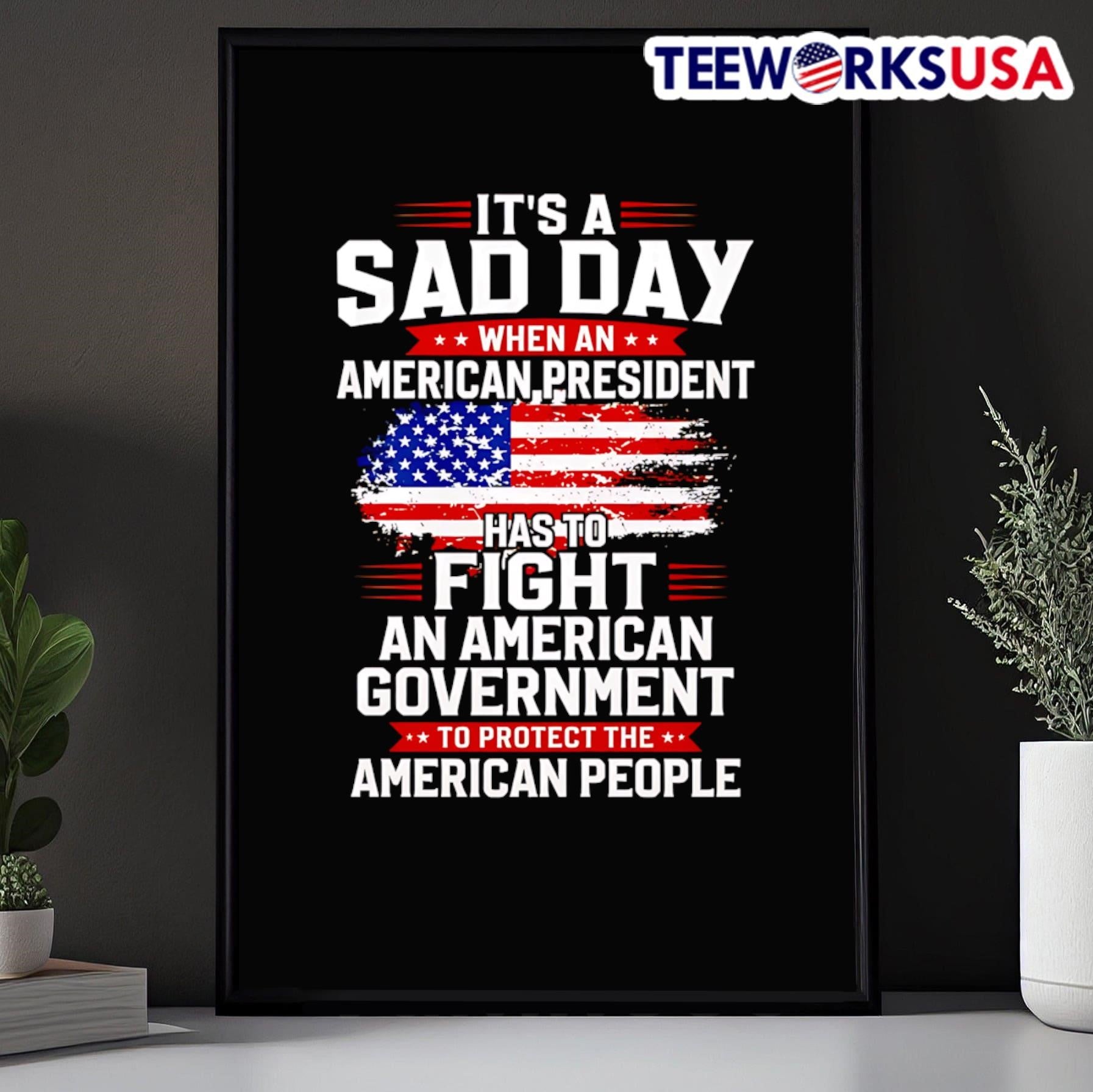 It’s A Sad Day When An American President Has To Fight An American Government To Protect The American People Shirt