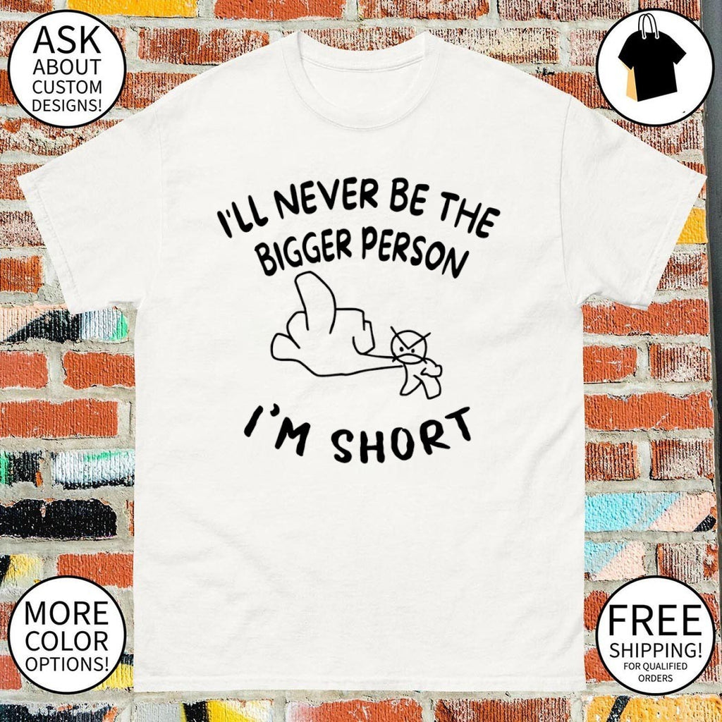 Middle finger I’ll never be the bigger person I’m short shirt