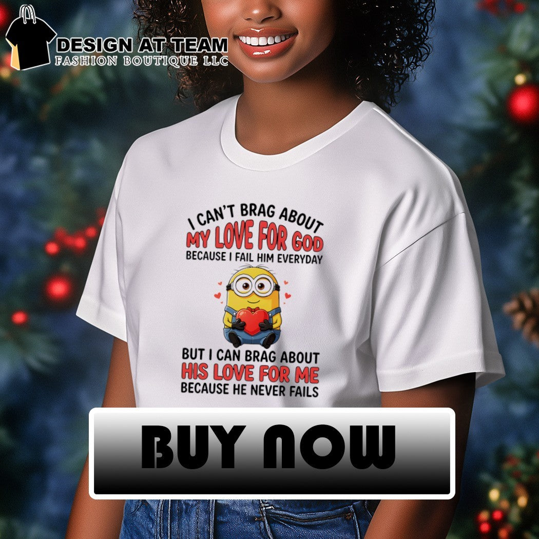 Minion I can’t love for god brag about my because I fail him everyday but I can brag about his love for me shirt