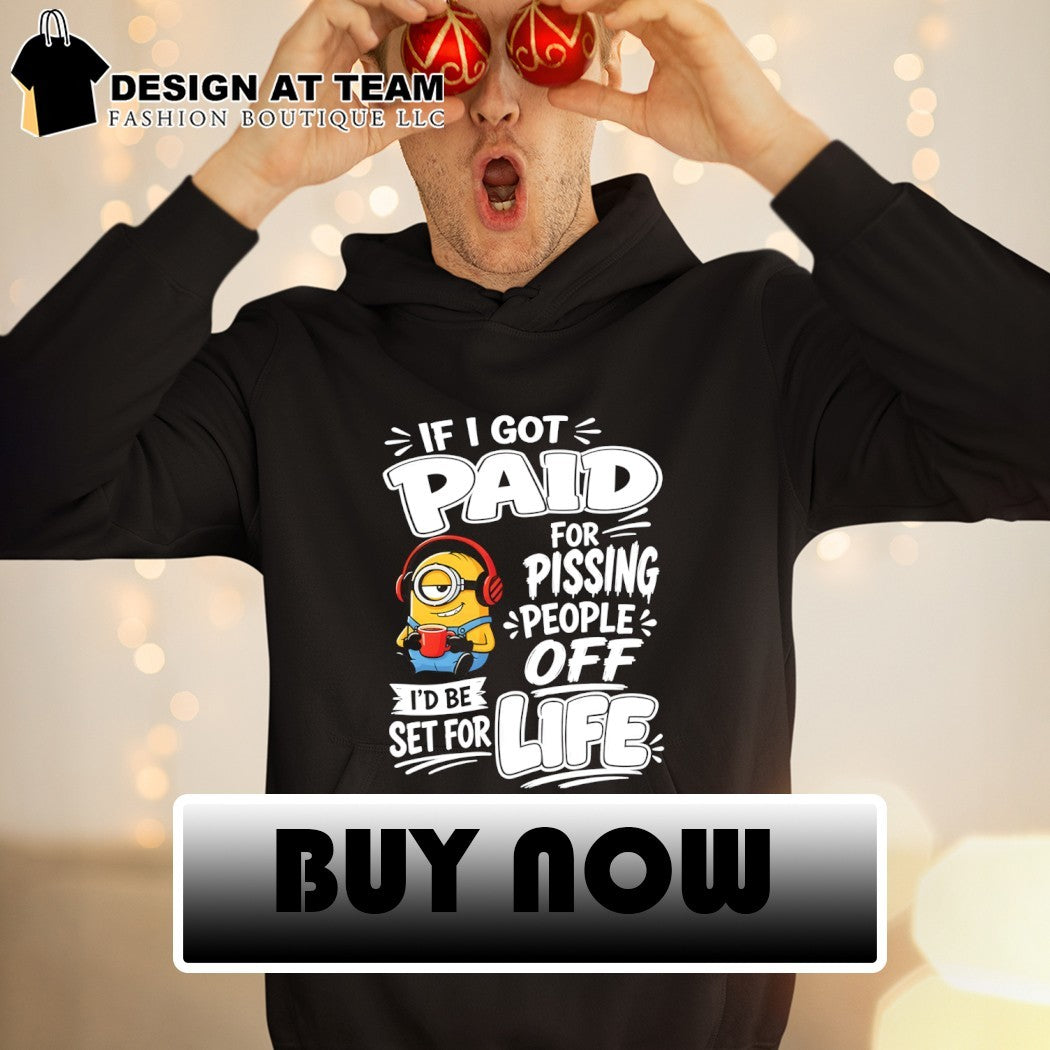 Minion if I got paid for pissing people off I’d be set for life shirt