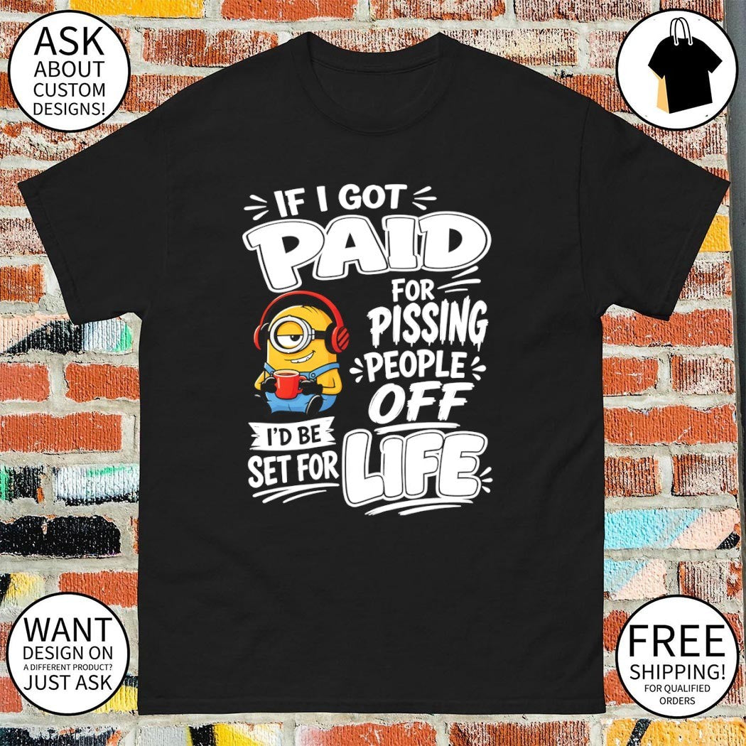 Minion if I got paid for pissing people off I’d be set for life shirt