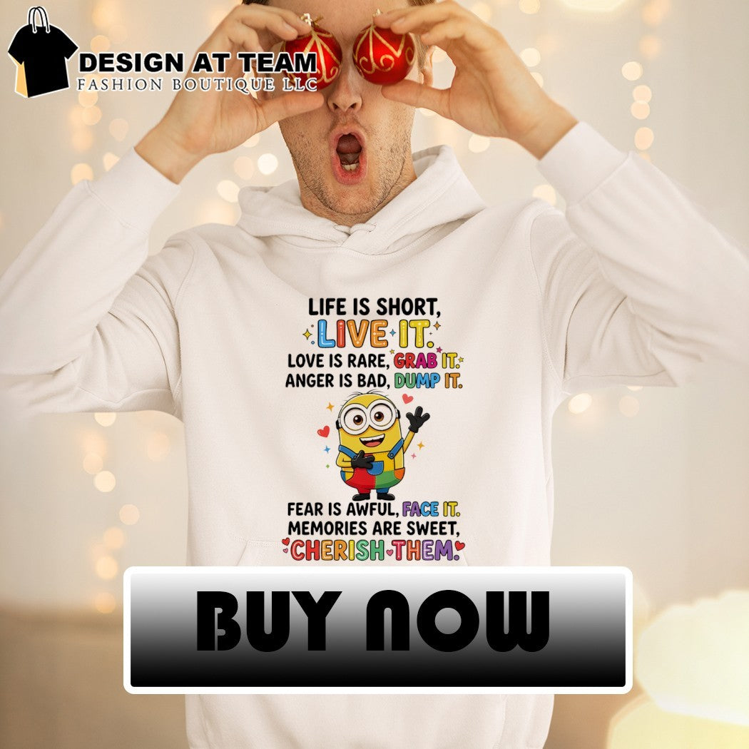 Minion life is short live it love is rare grab it anger is bad dump it fear is awful shirt