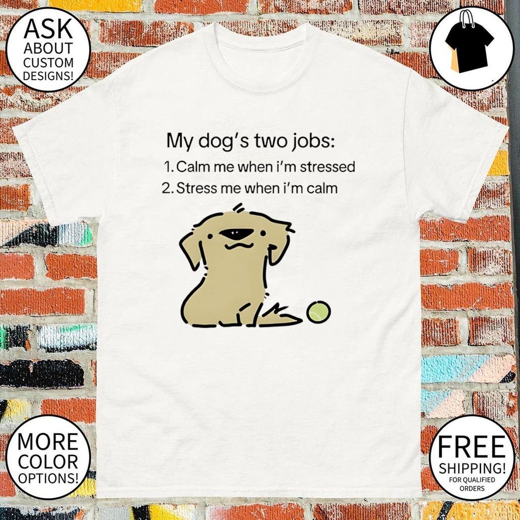 My dog two life jobs calm me when I’m stressed stress me when I’m calm shirt