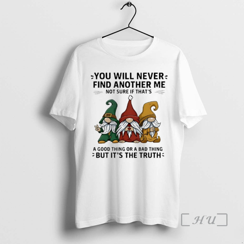 New Gnome You Will Never Find Another Me Not Sure If Thats Good Thing T-Shirts, Hoodie, Sweatshirt