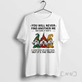New Gnome You Will Never Find Another Me Not Sure If Thats Good Thing T-Shirts, Hoodie, Sweatshirt