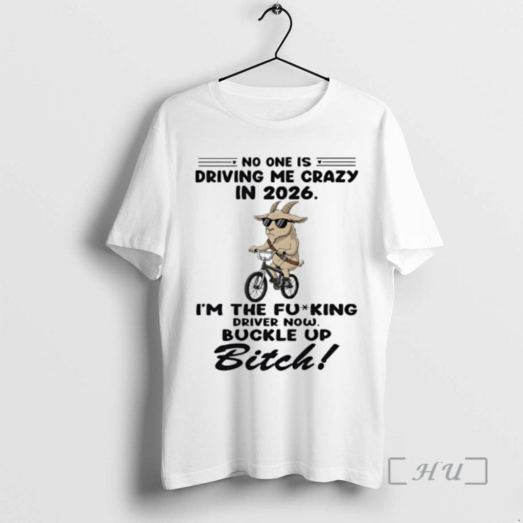 New Goat No One Is Driving Me Crazy 2026 Im Fucking Driver Now T-Shirts, Hoodie, Sweatshirt