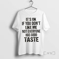 New Ok If You Dont Like Me Not Everyone Has Good Taste Quote T-Shirts, Hoodie, Sweatshirt