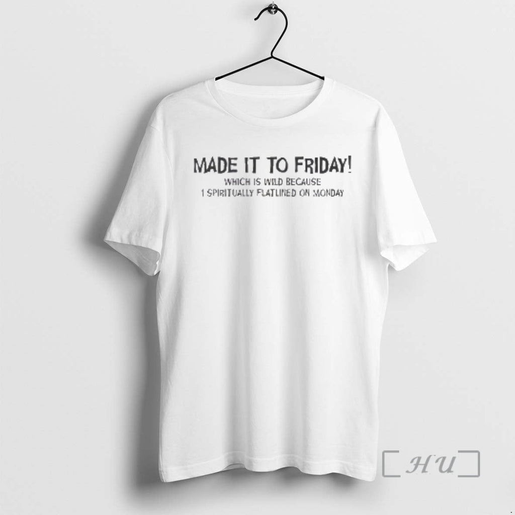 New Made Friday Which Is Wild Because I Spiritually Flatlined Monday T-Shirts, Hoodie, Sweatshirt